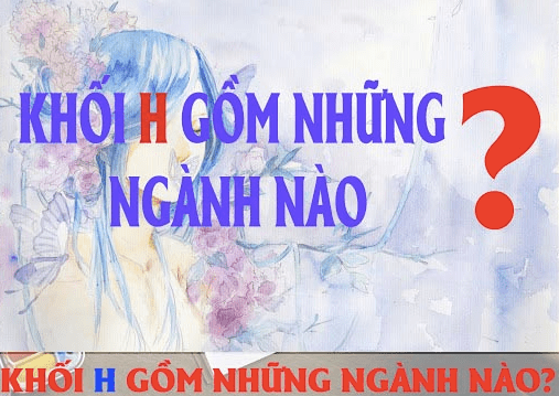 Khối H là gì ? Thi khôi H cần những gì